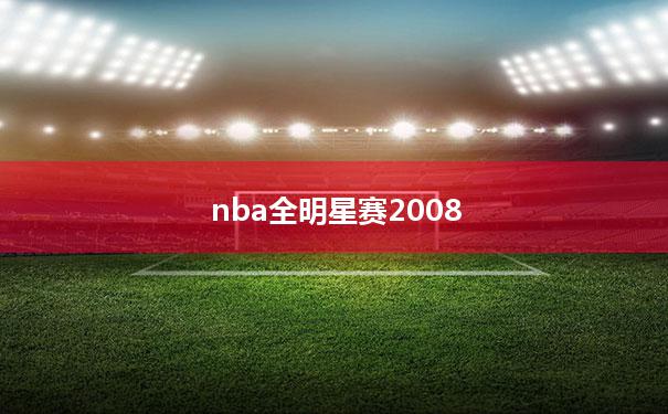 nba全明星赛2008【nba全明星赛23年回放】